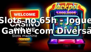 Slots no 65h - Jogue e Ganhe com Diversão
