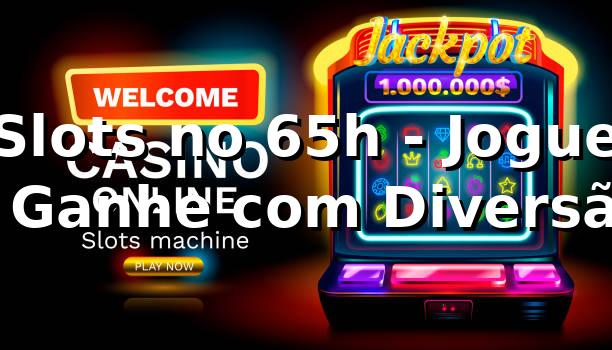 Slots no 65h - Jogue e Ganhe com Diversão